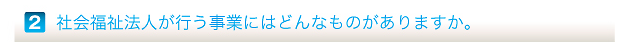 社会福祉法人が行う事業にはどんなものがありますか。