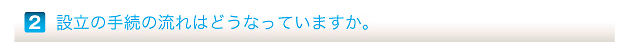 設立の手続の流れはどうなっていますか。