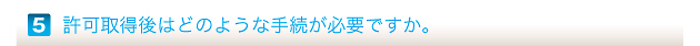 許可取得後はどのような手続が必要ですか。