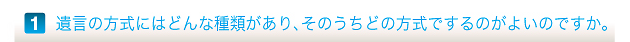 遺言の方式にはどんな種類があり、そのうちどの方式でするのがよいのですか。