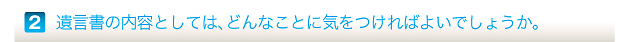 遺言書の内容としては、どんなことに気をつければよいでしょうか。