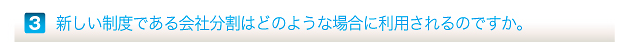 新しい制度である会社分割はどのような場合に利用されるのですか。