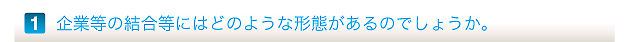 企業等の結合等にはどのような形態があるのでしょうか。