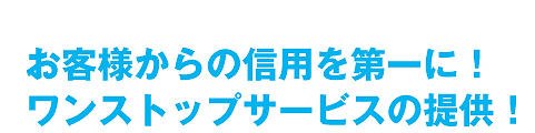 お客様からの信用を第一に、ワンストップサービスの提供